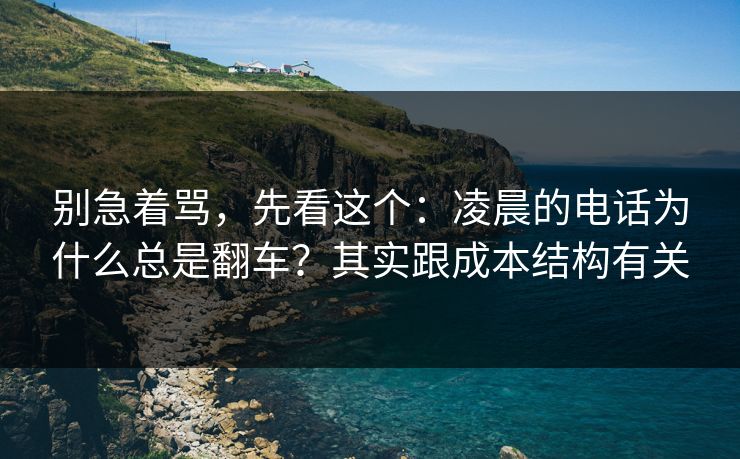 别急着骂，先看这个：凌晨的电话为什么总是翻车？其实跟成本结构有关