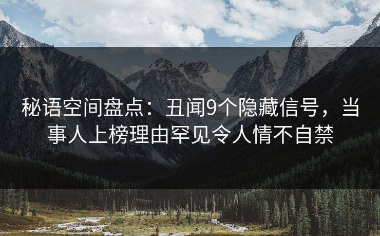 秘语空间盘点：丑闻9个隐藏信号，当事人上榜理由罕见令人情不自禁