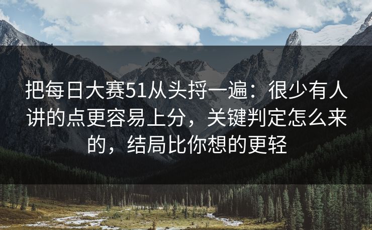 把每日大赛51从头捋一遍：很少有人讲的点更容易上分，关键判定怎么来的，结局比你想的更轻